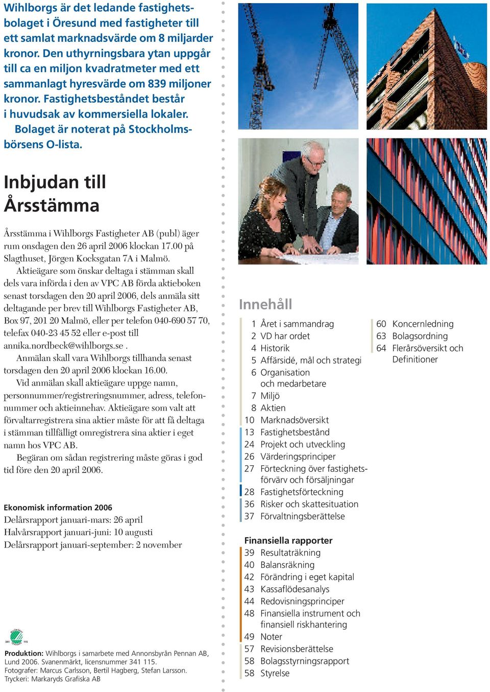 Bolaget är noterat på Stockholmsbörsens O-lista. Inbjudan till Årsstämma Årsstämma i Wihlborgs Fastigheter AB (publ) äger rum onsdagen den 26 april 2006 klockan 17.