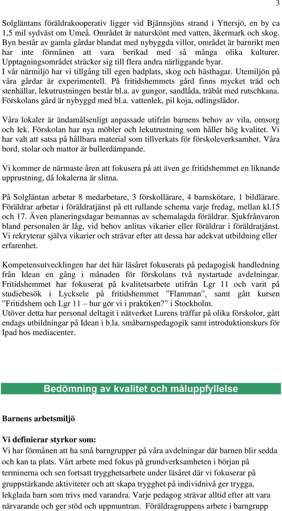 I v ärmiljö har vi tillgåg till ege badplats, skog och hästhagar. Utemiljö på va gdar är experimetell. På fritidshemmets gd fis mycket träd och stehällar, lekutrustige best bl.a. av gugor, sadlåda, träbåt med rutschkaa.