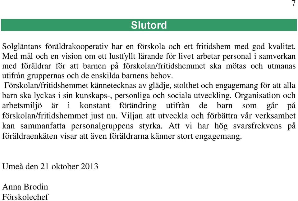 bares behov. Förskola/fritidshemmet käeteckas av glädje, stolthet och egagemag för att alla bar ska lyckas i si kuskaps-, persoliga och sociala utvecklig.