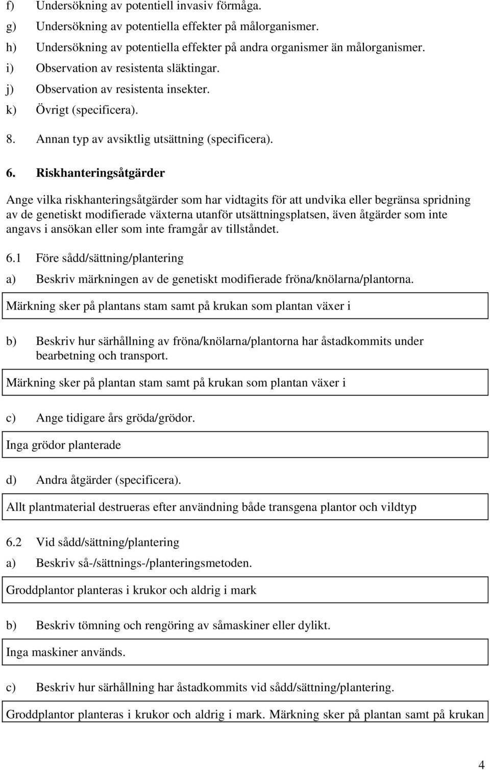 Riskhanteringsåtgärder Ange vilka riskhanteringsåtgärder som har vidtagits för att undvika eller begränsa spridning av de genetiskt modifierade växterna utanför utsättningsplatsen, även åtgärder som