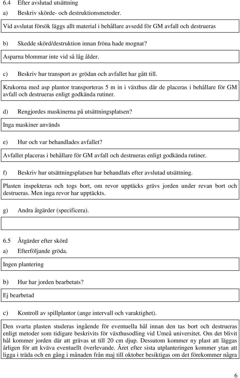 c) Beskriv hur transport av grödan och avfallet har gått till. Krukorna med asp plantor transporteras 5 m in i växthus där de placeras i behållare för GM avfall och destrueras enligt godkända rutiner.