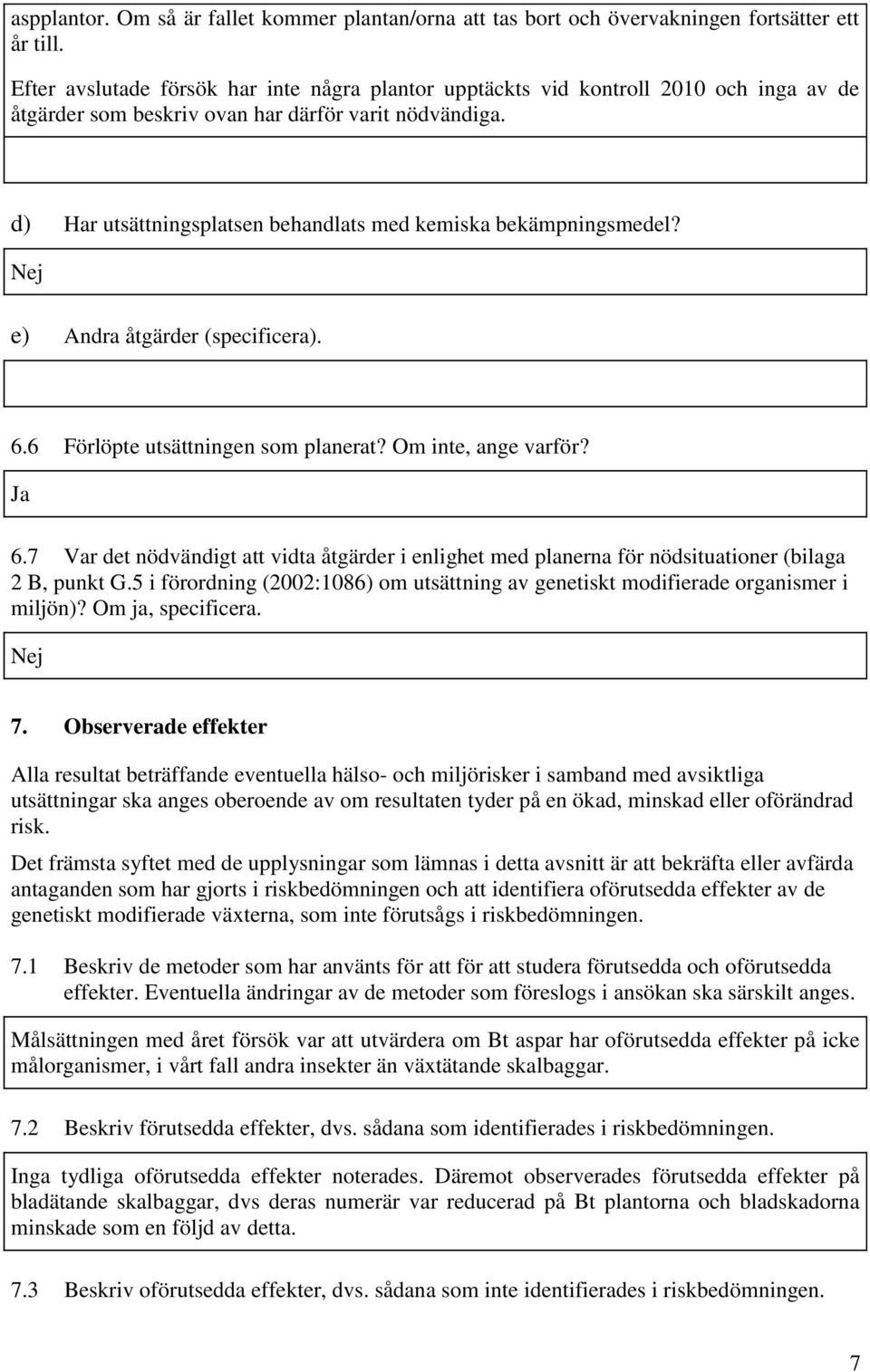 d) Har utsättningsplatsen behandlats med kemiska bekämpningsmedel? Nej e) Andra åtgärder (specificera). 6.6 Förlöpte utsättningen som planerat? Om inte, ange varför? Ja 6.