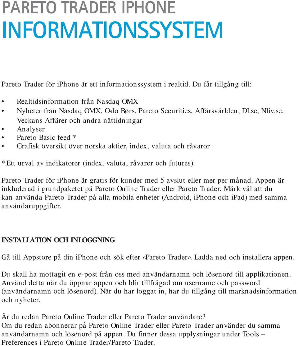 se, Veckans Affärer och andra nättidningar Analyser Pareto Basic feed * Grafisk översikt över norska aktier, index, valuta och råvaror * Ett urval av indikatorer (index, valuta, råvaror och futures).