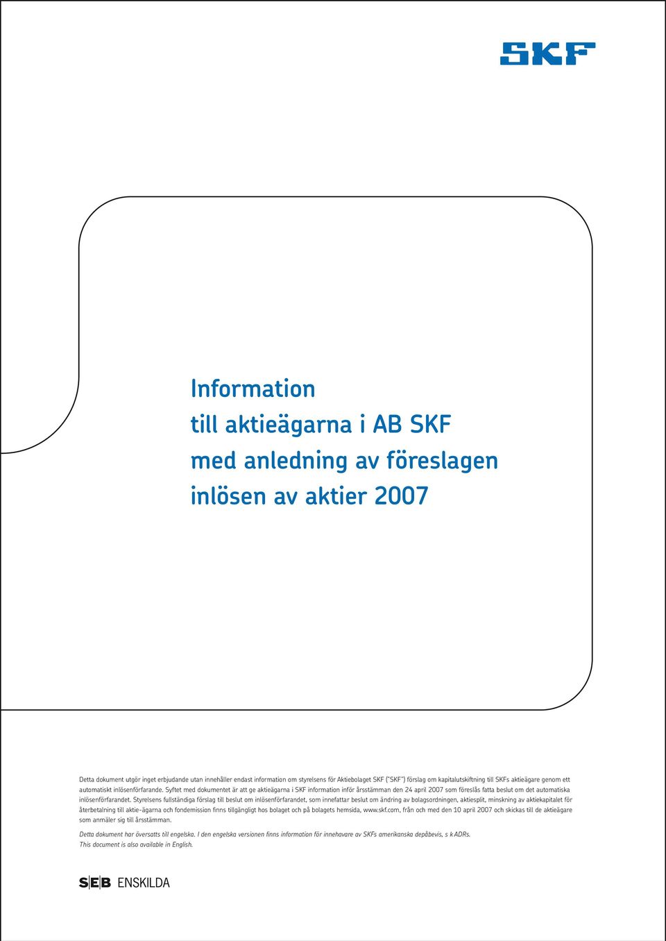 Syftet med dokumentet är att ge aktieägarna i SKF information inför årsstämman den 24 april 2007 som föreslås fatta beslut om det automatiska inlösenförfarandet.