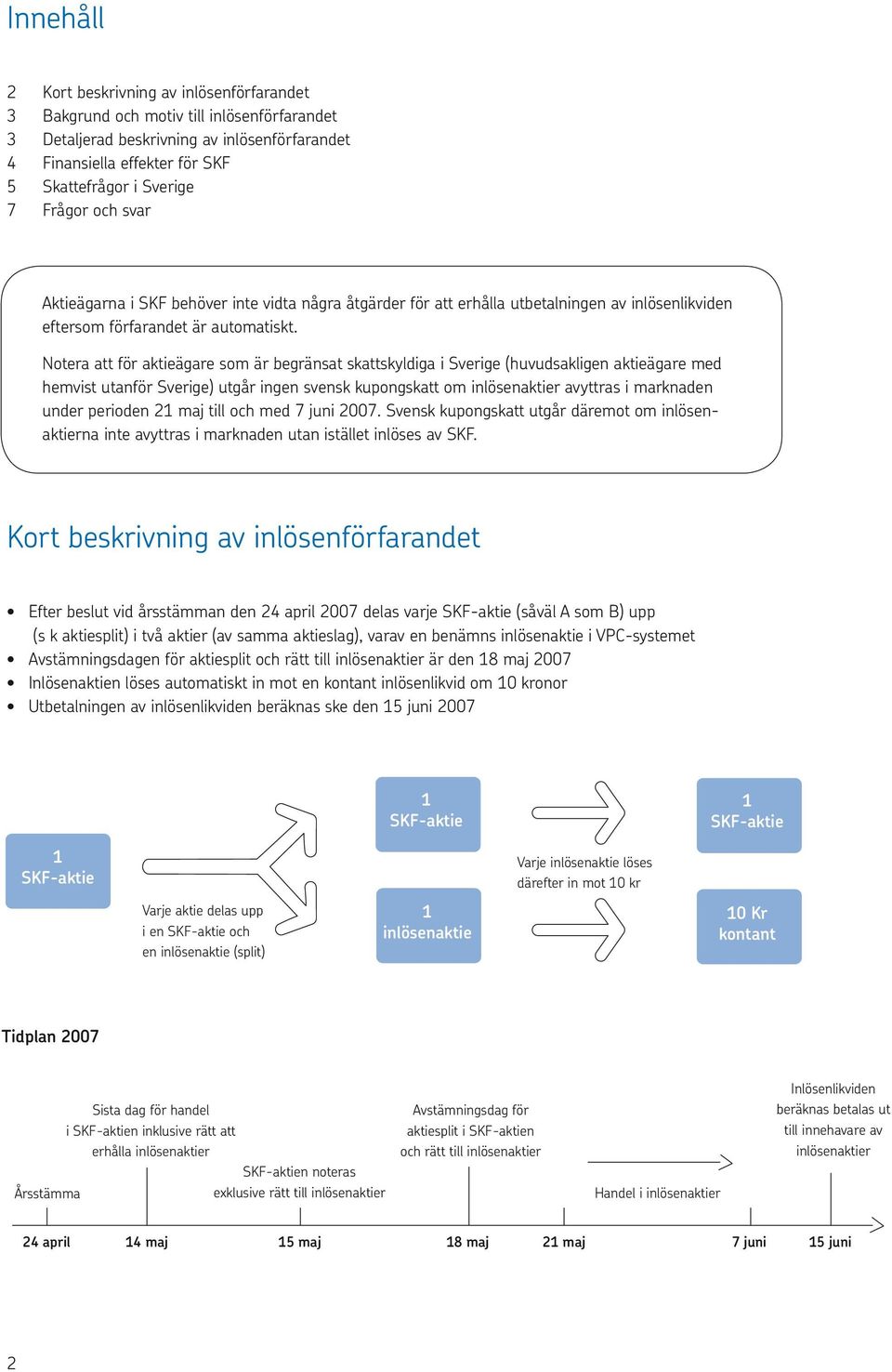 Notera att för aktieägare som är begränsat skattskyldiga i Sverige (huvudsakligen aktieägare med hemvist utanför Sverige) utgår ingen svensk kupongskatt om inlösenaktier avyttras i marknaden under