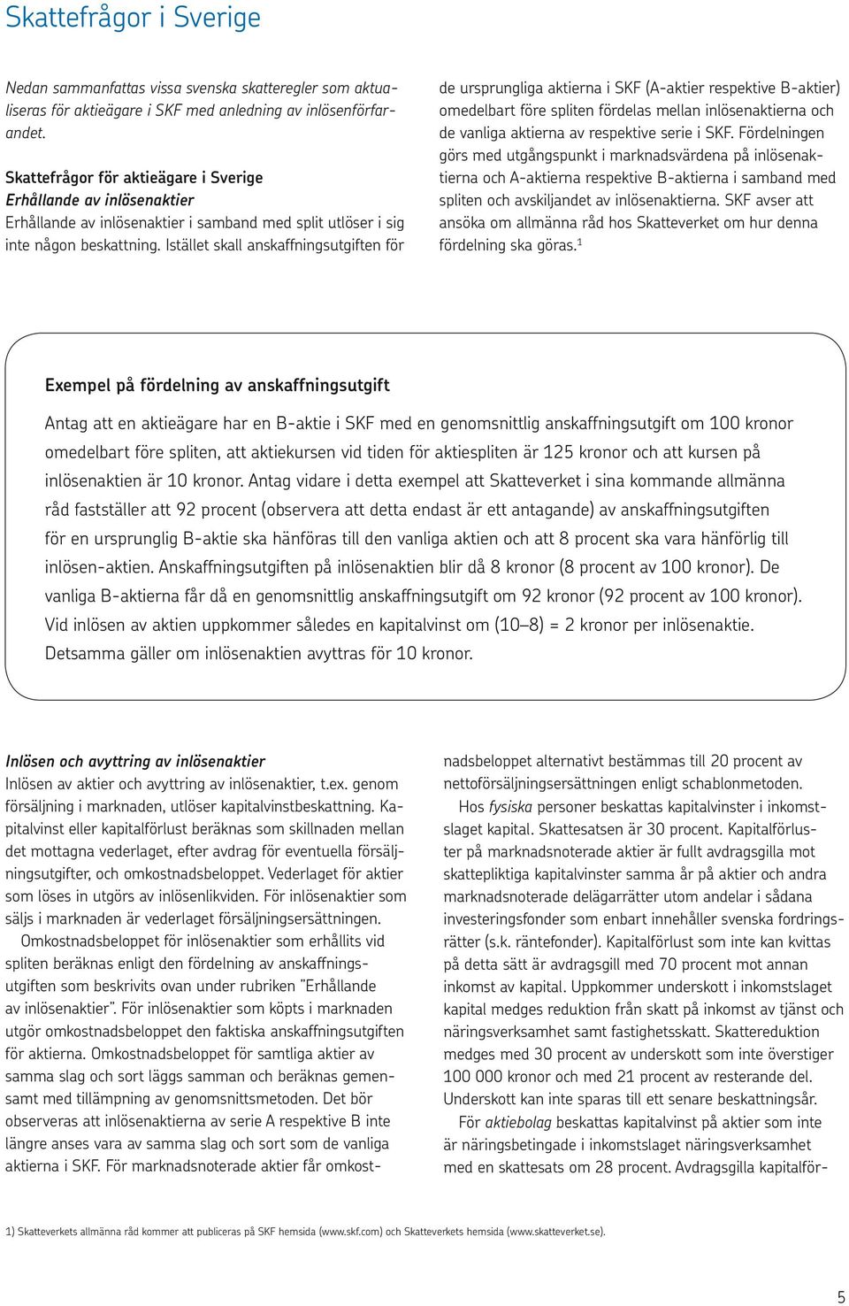 Istället skall anskaffningsutgiften för de ursprungliga aktierna i SKF (A-aktier respektive B-aktier) omedelbart före spliten fördelas mellan inlösenaktierna och de vanliga aktierna av respektive