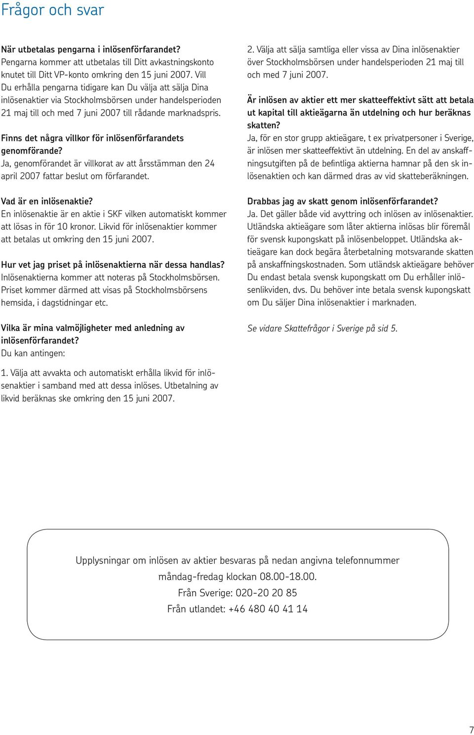 Finns det några villkor för inlösenförfarandets genomförande? Ja, genomförandet är villkorat av att årsstämman den 24 april 2007 fattar beslut om förfarandet. Vad är en inlösenaktie?