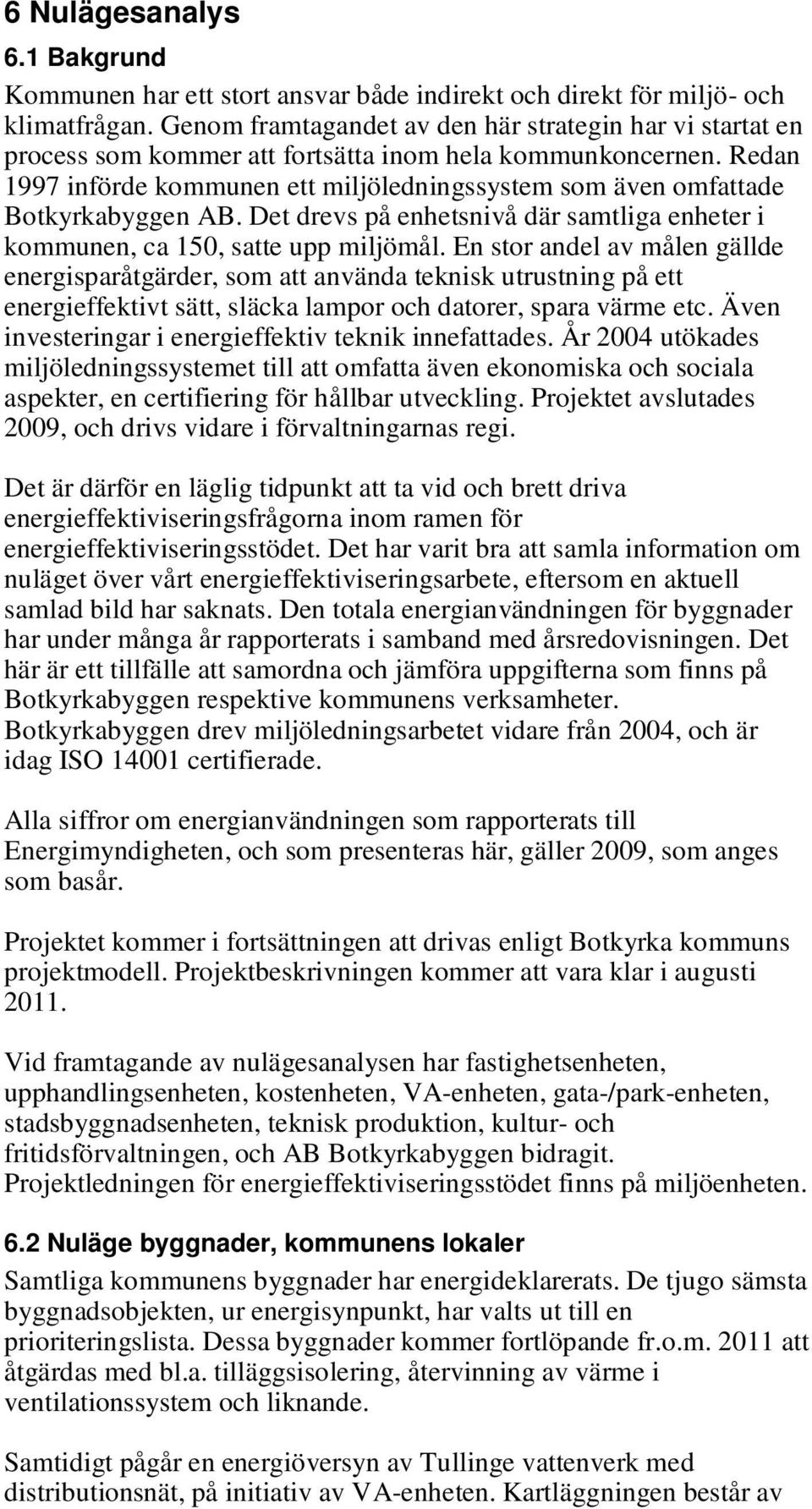 Redan 1997 införde kommunen ett miljöledningssystem som även omfattade Botkyrkabyggen AB. Det drevs på enhetsnivå där samtliga enheter i kommunen, ca 150, satte upp miljömål.