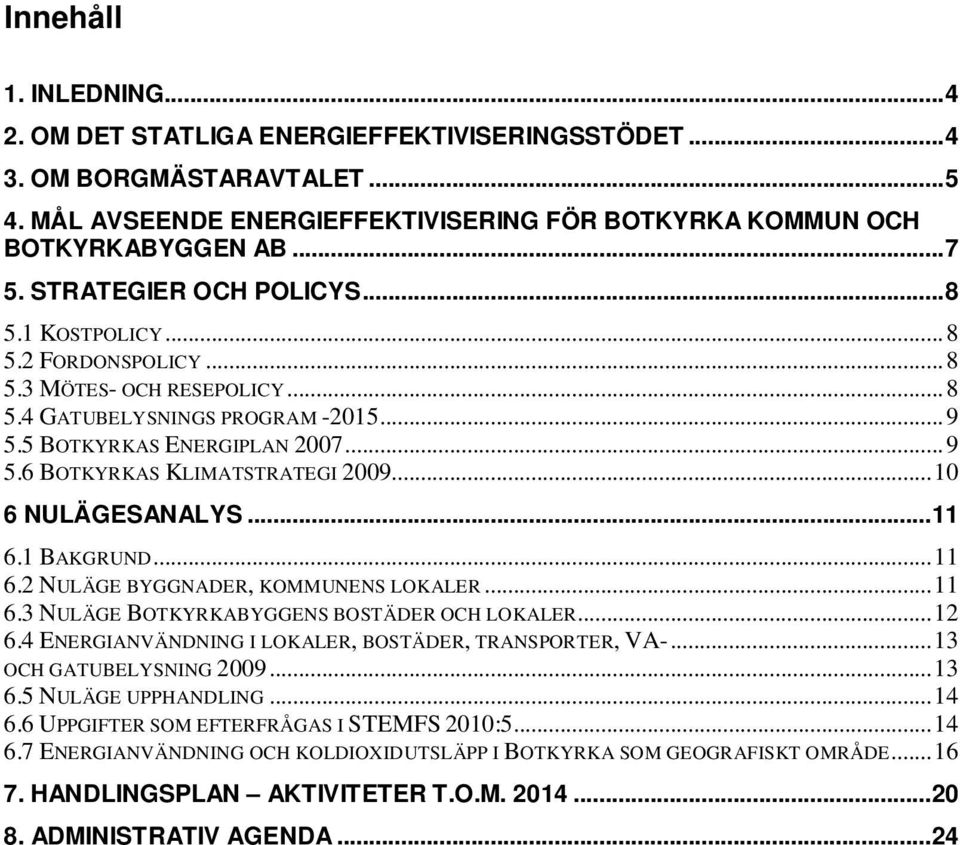 .. 10 6 NULÄGESANALYS... 11 6.1 BAKGRUND... 11 6.2 NULÄGE BYGGNADER, KOMMUNENS LOKALER... 11 6.3 NULÄGE BOTKYRKABYGGENS BOSTÄDER OCH LOKALER... 12 6.