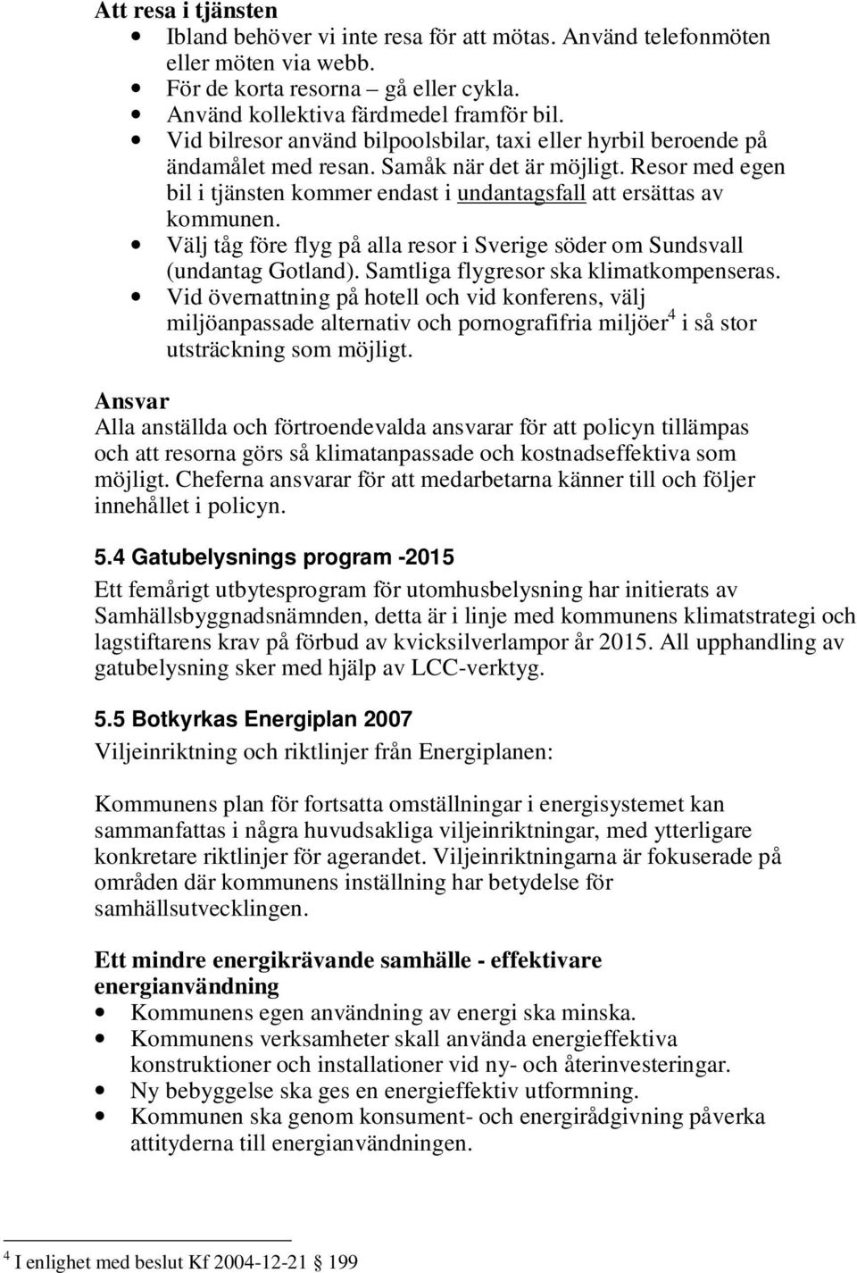 Välj tåg före flyg på alla resor i Sverige söder om Sundsvall (undantag Gotland). Samtliga flygresor ska klimatkompenseras.