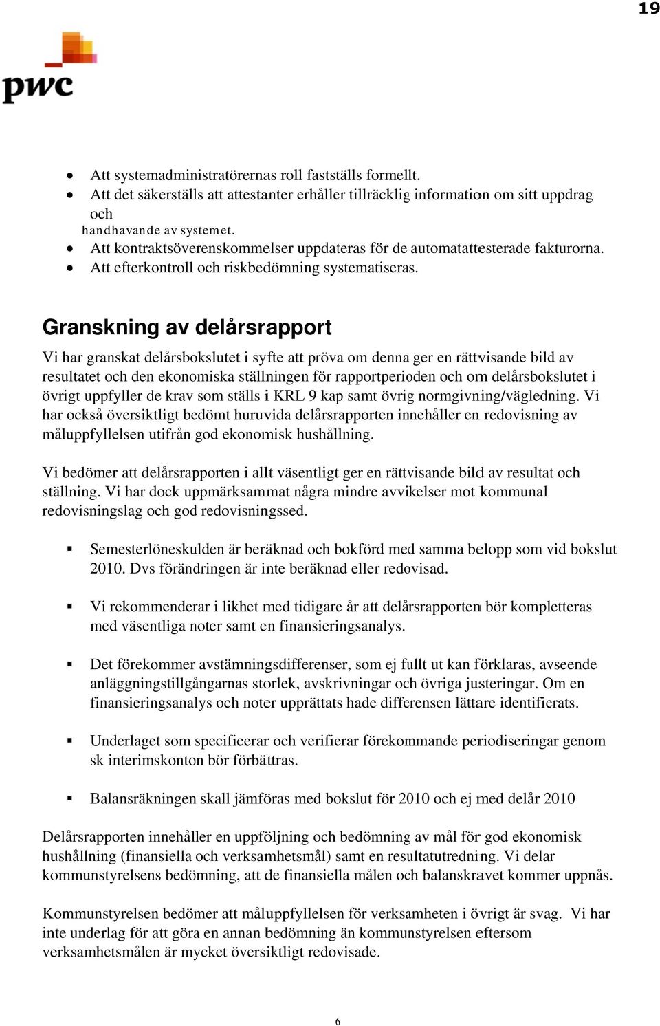 Granskning av delårsrapport Vi har granskat delårsbokslutet i syfte att pröva om dennaa ger en rättvisande bild av resultatet och den ekonomiska ställningen för rapportperio oden och omm