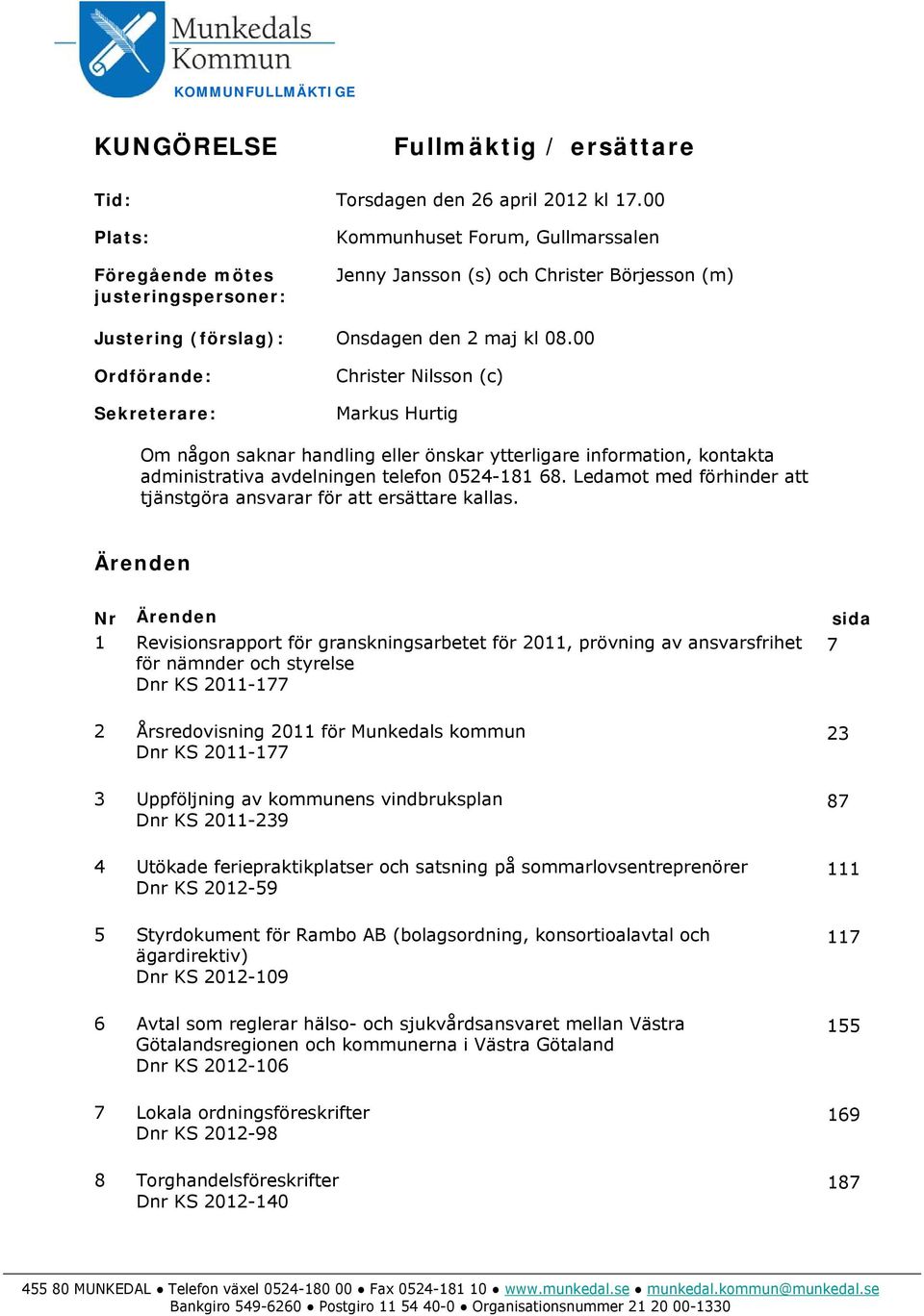 00 Ordförande: Sekreterare: Christer Nilsson (c) Markus Hurtig Om någon saknar handling eller önskar ytterligare information, kontakta administrativa avdelningen telefon 0524-181 68.