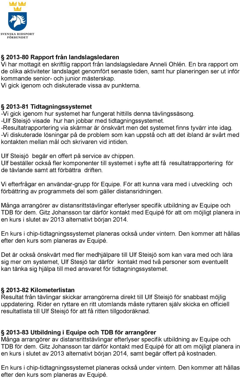 2013-81 Tidtagningssystemet -Vi gick igenom hur systemet har fungerat hittills denna tävlingssäsong. -Ulf Steisjö visade hur han jobbar med tidtagningssystemet.