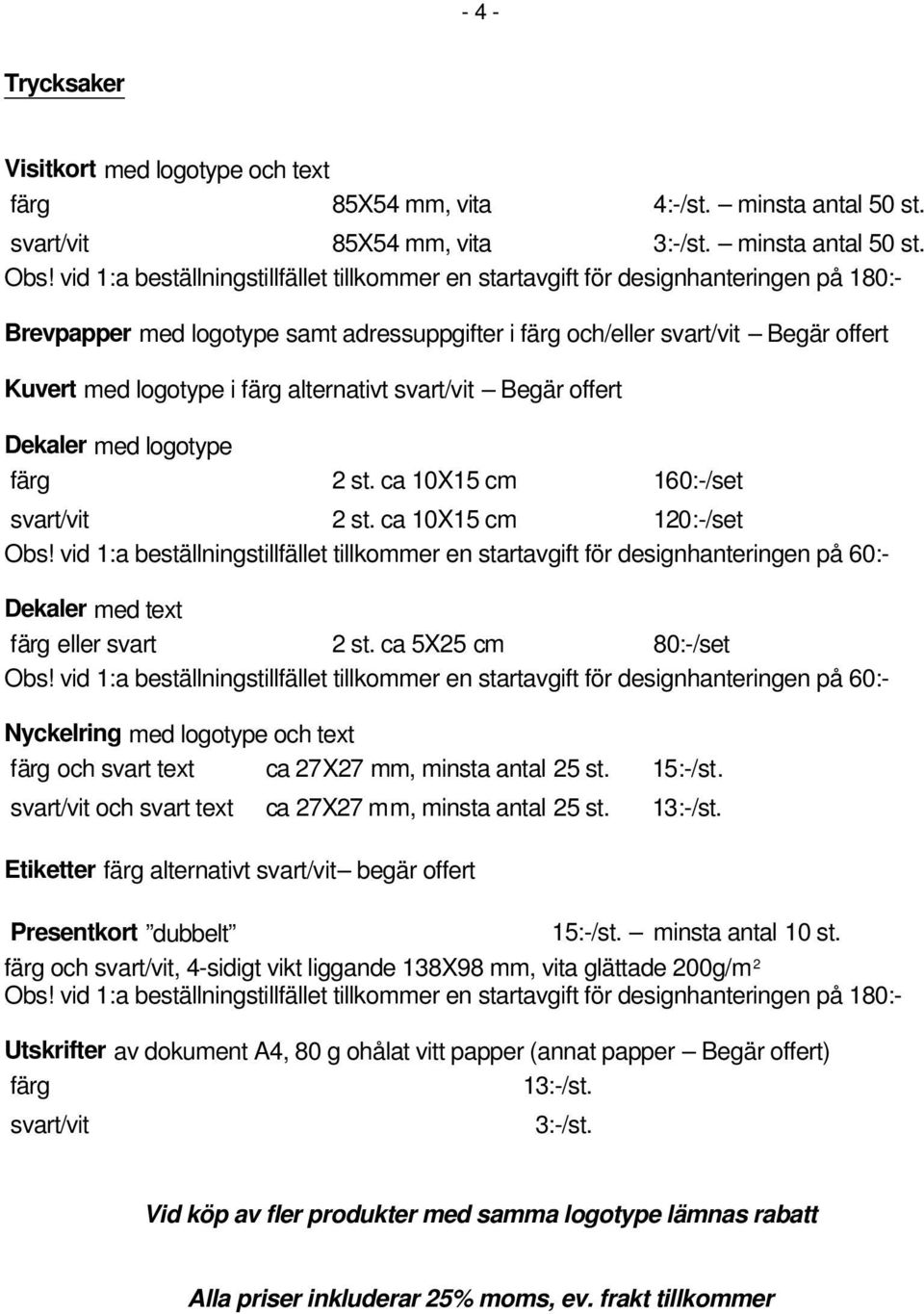 alternativt svart/vit Begär offert Dekaler med logotype färg 2 st. ca 10X15 cm 160:-/set svart/vit 2 st. ca 10X15 cm 120:-/set Obs!