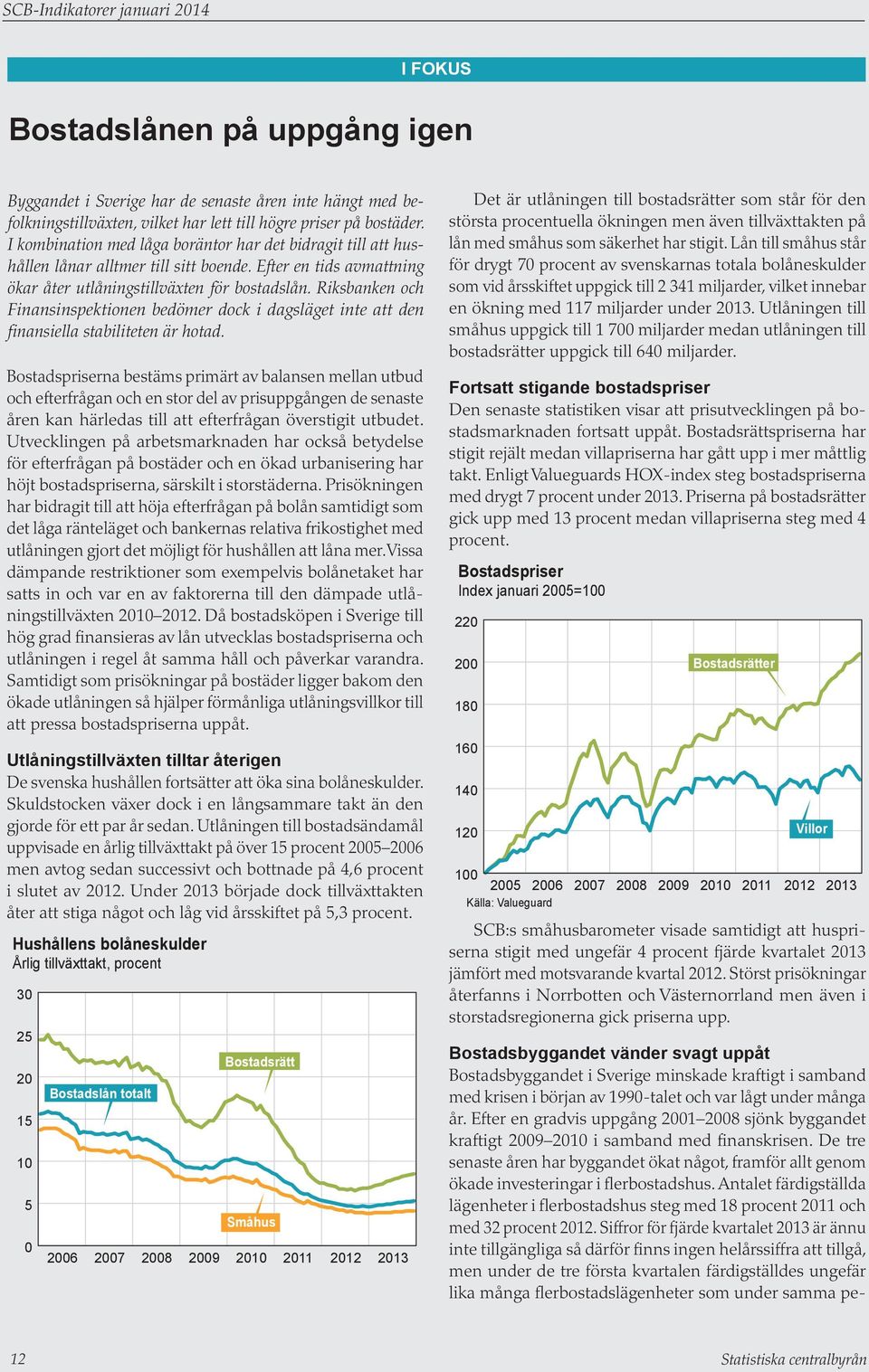 Riksbanken och Finansinspektionen bedömer dock i dagsläget inte att den finansiella stabiliteten är hotad.