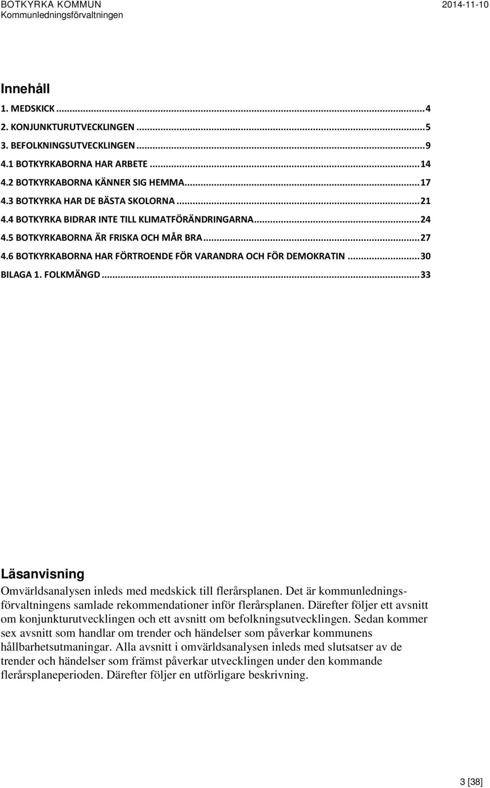 .. 33 Läsanvisning Omvärldsanalysen inleds med medskick till flerårsplanen. Det är kommunledningsförvaltningens samlade rekommendationer inför flerårsplanen.