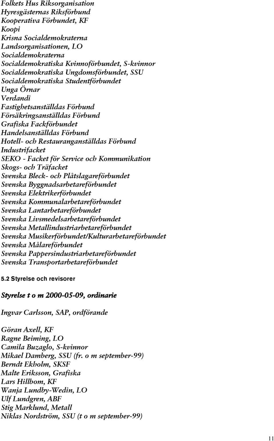 Handelsanställdas Förbund Hotell- och Restauranganställdas Förbund Industrifacket SEKO - Facket för Service och Kommunikation Skogs- och Träfacket Svenska Bleck- och Plåtslagareförbundet Svenska