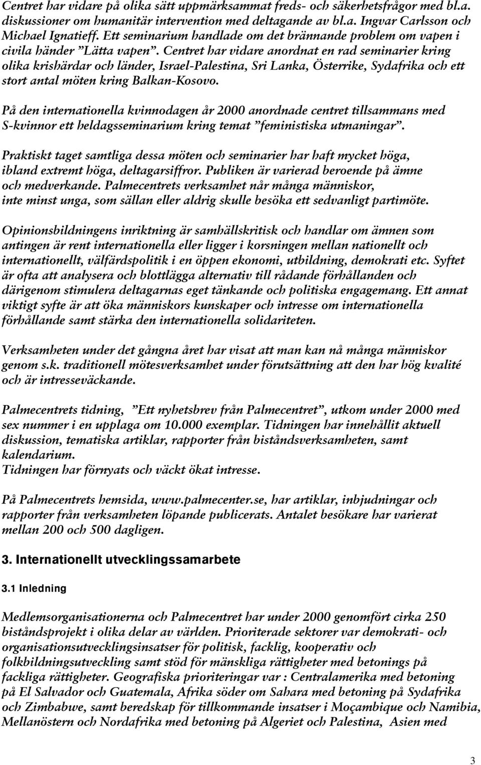 Centret har vidare anordnat en rad seminarier kring olika krishärdar och länder, Israel-Palestina, Sri Lanka, Österrike, Sydafrika och ett stort antal möten kring Balkan-Kosovo.