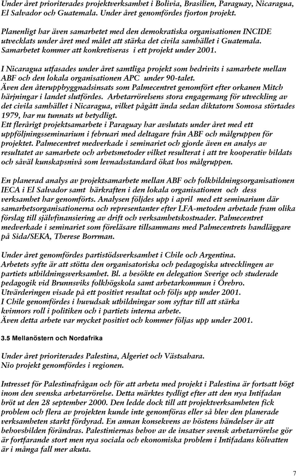 Samarbetet kommer att konkretiseras i ett projekt under 2001. I Nicaragua utfasades under året samtliga projekt som bedrivits i samarbete mellan ABF och den lokala organisationen APC under 90-talet.