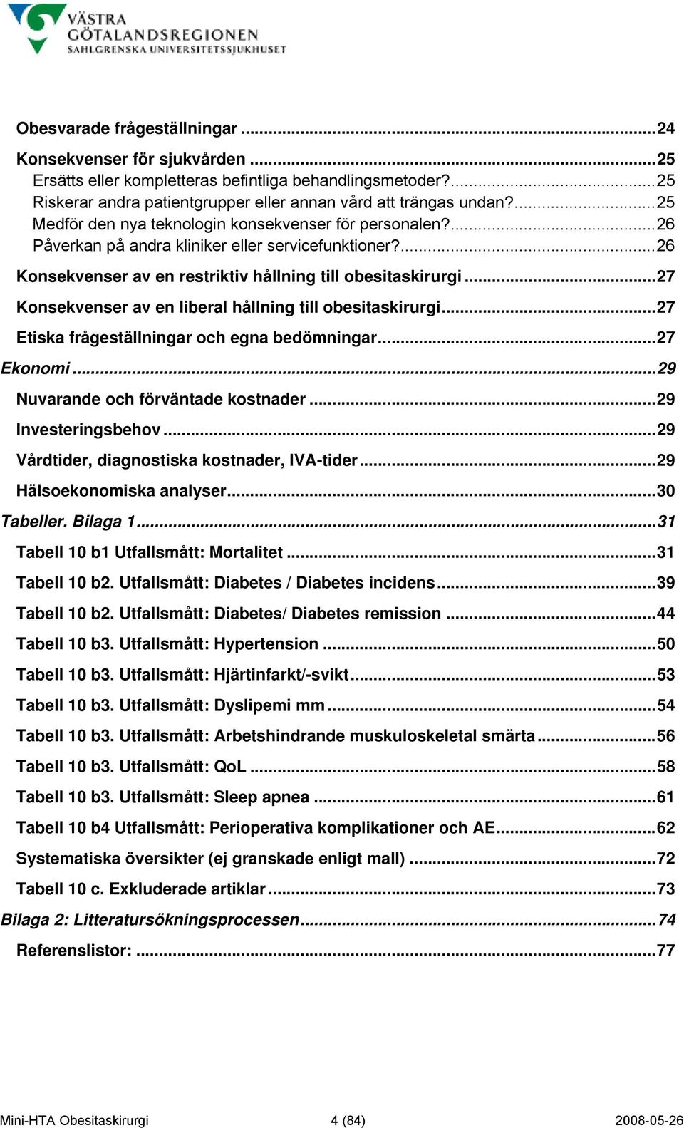 ..27 Konsekvenser av en liberal hållning till obesitaskirurgi...27 Etiska frågeställningar och egna bedömningar...27 Ekonomi...29 Nuvarande och förväntade kostnader...29 Investeringsbehov.