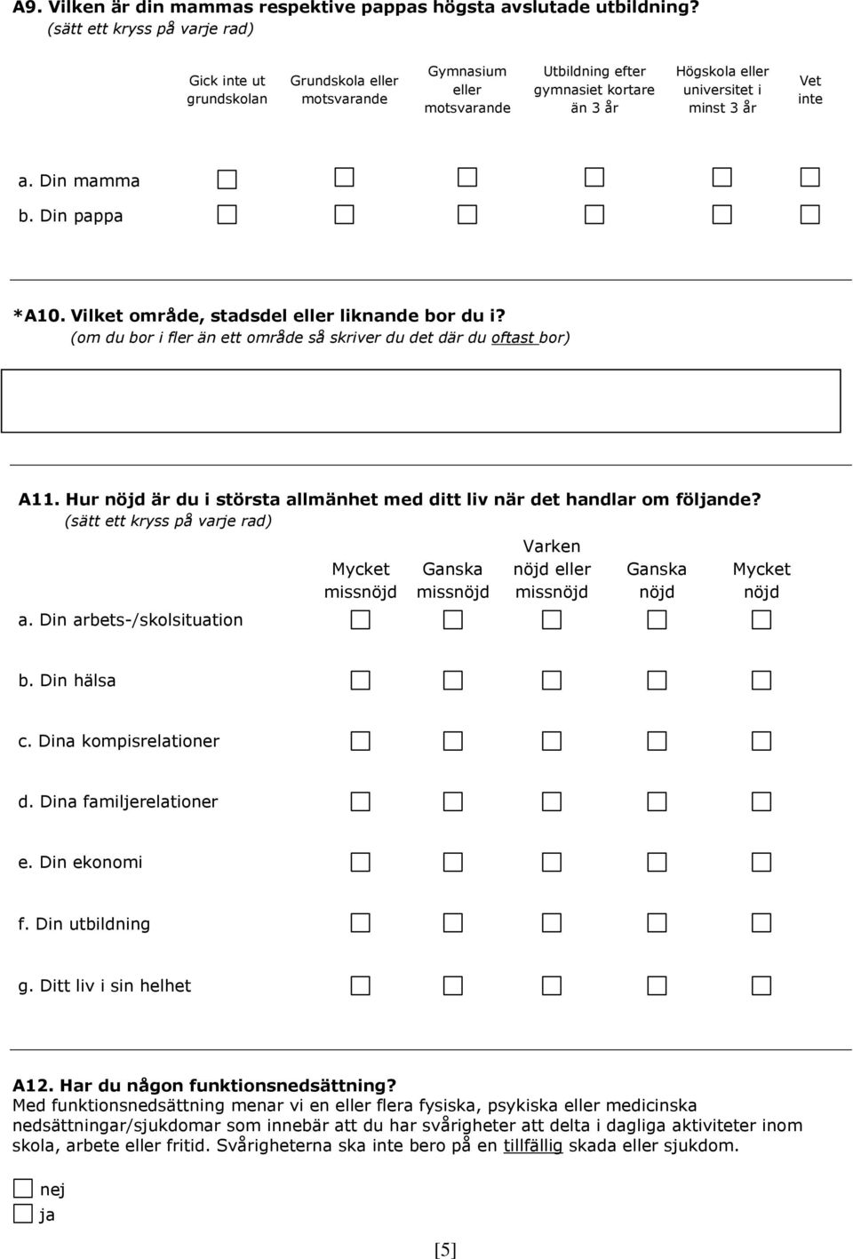 inte a. Din mamma b. Din pappa *A10. Vilket område, stadsdel eller liknande bor du i? (om du bor i fler än ett område så skriver du det där du oftast bor) A11.