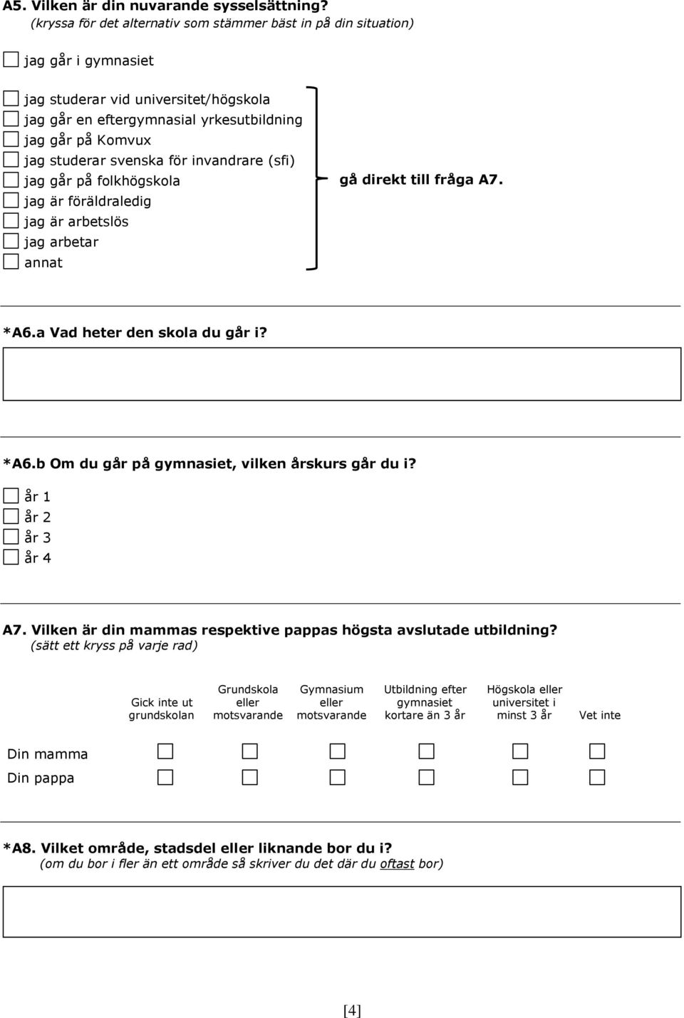 invandrare (sfi) g går på folkhögskola g är föräldraledig g är arbetslös g arbetar gå direkt till fråga A7. *A6.a Vad heter den skola du går i? *A6.b Om du går på gymnasiet, vilken årskurs går du i?