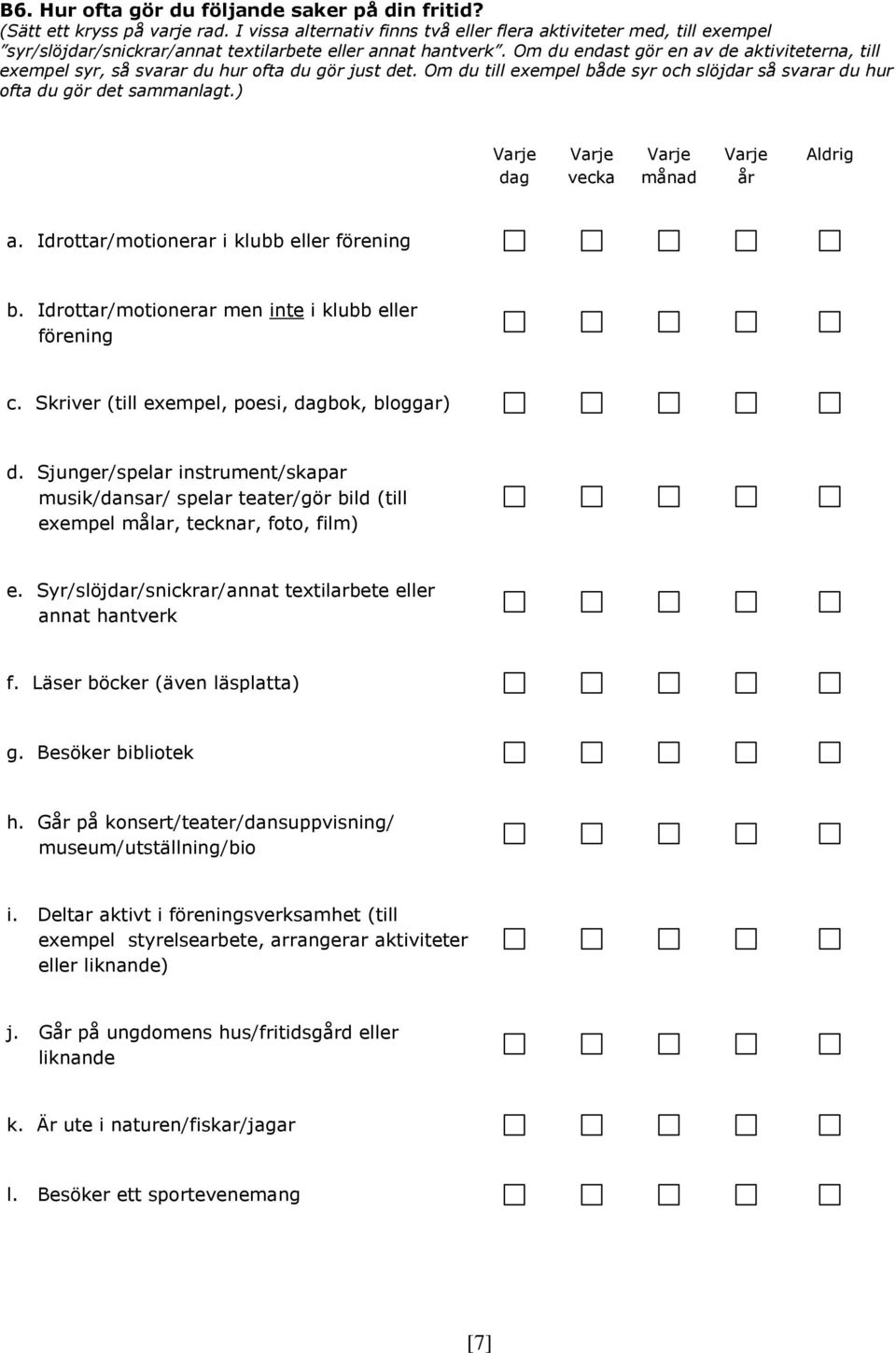 ) Varje dag Varje vecka Varje månad Varje år Aldrig a. Idrottar/motionerar i klubb eller förening b. Idrottar/motionerar men inte i klubb eller förening c.