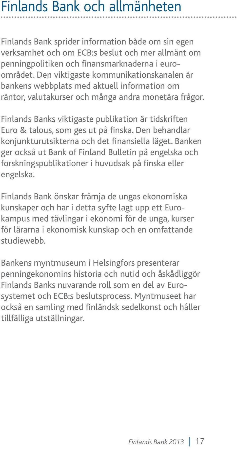 Finlands Banks viktigaste publikation är tidskriften Euro & talous, som ges ut på finska. Den behandlar konjunkturutsikterna och det finansiella läget.