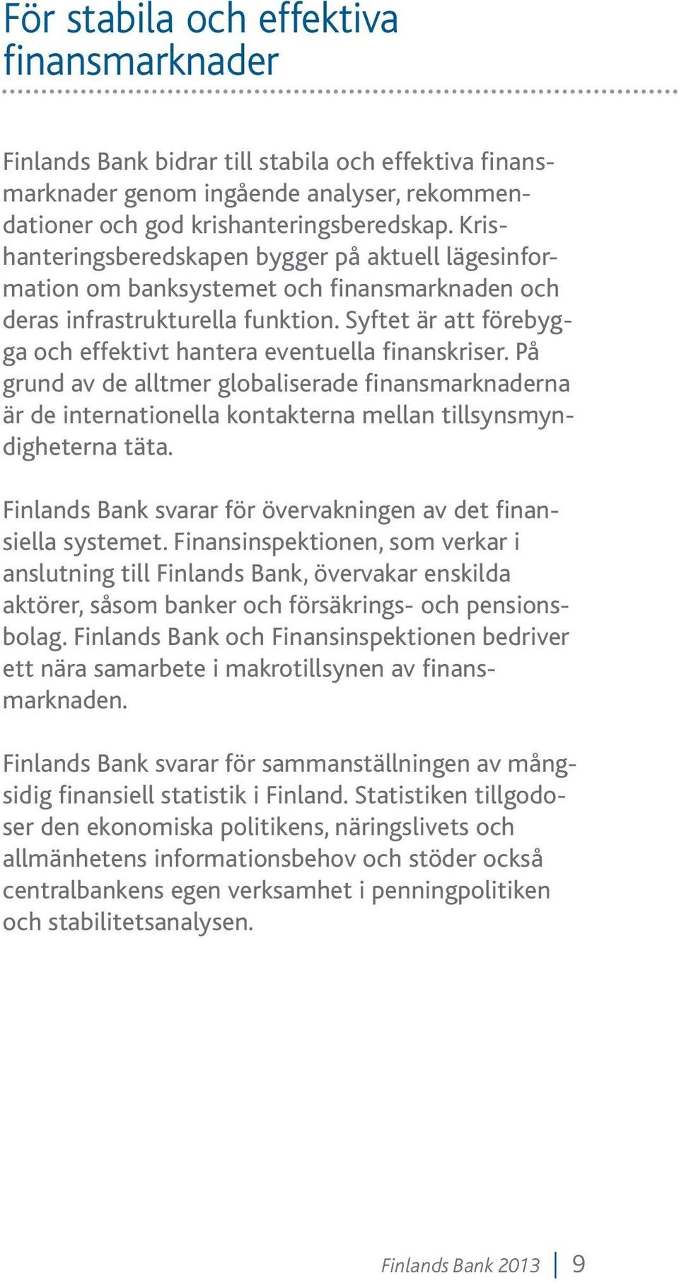 Syftet är att förebygga och effektivt hantera eventuella finanskriser. På grund av de alltmer globaliserade finansmarknaderna är de internationella kontakterna mellan tillsynsmyndigheterna täta.