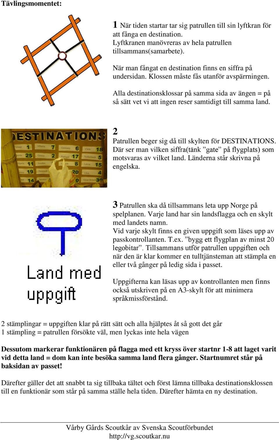 Alla destinationsklossar på samma sida av ängen = på så sätt vet vi att ingen reser samtidigt till samma land. 2 Patrullen beger sig då till skylten för DESTINATIONS.