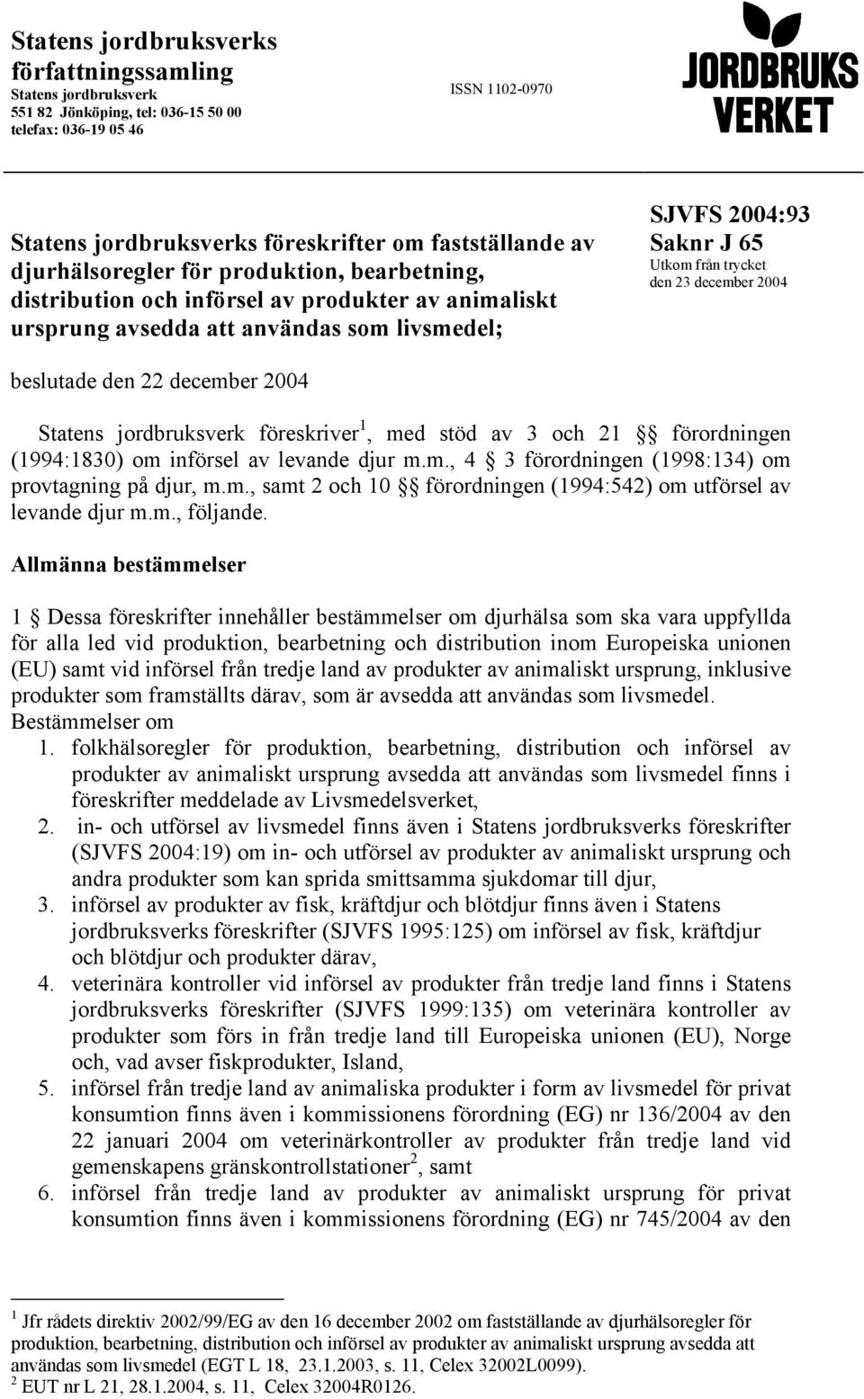 beslutade den 22 december 2004 Statens jordbruksverk föreskriver 1, med stöd av 3 och 21 förordningen (1994:1830) om införsel av levande djur m.m., 4 3 förordningen (1998:134) om provtagning på djur, m.