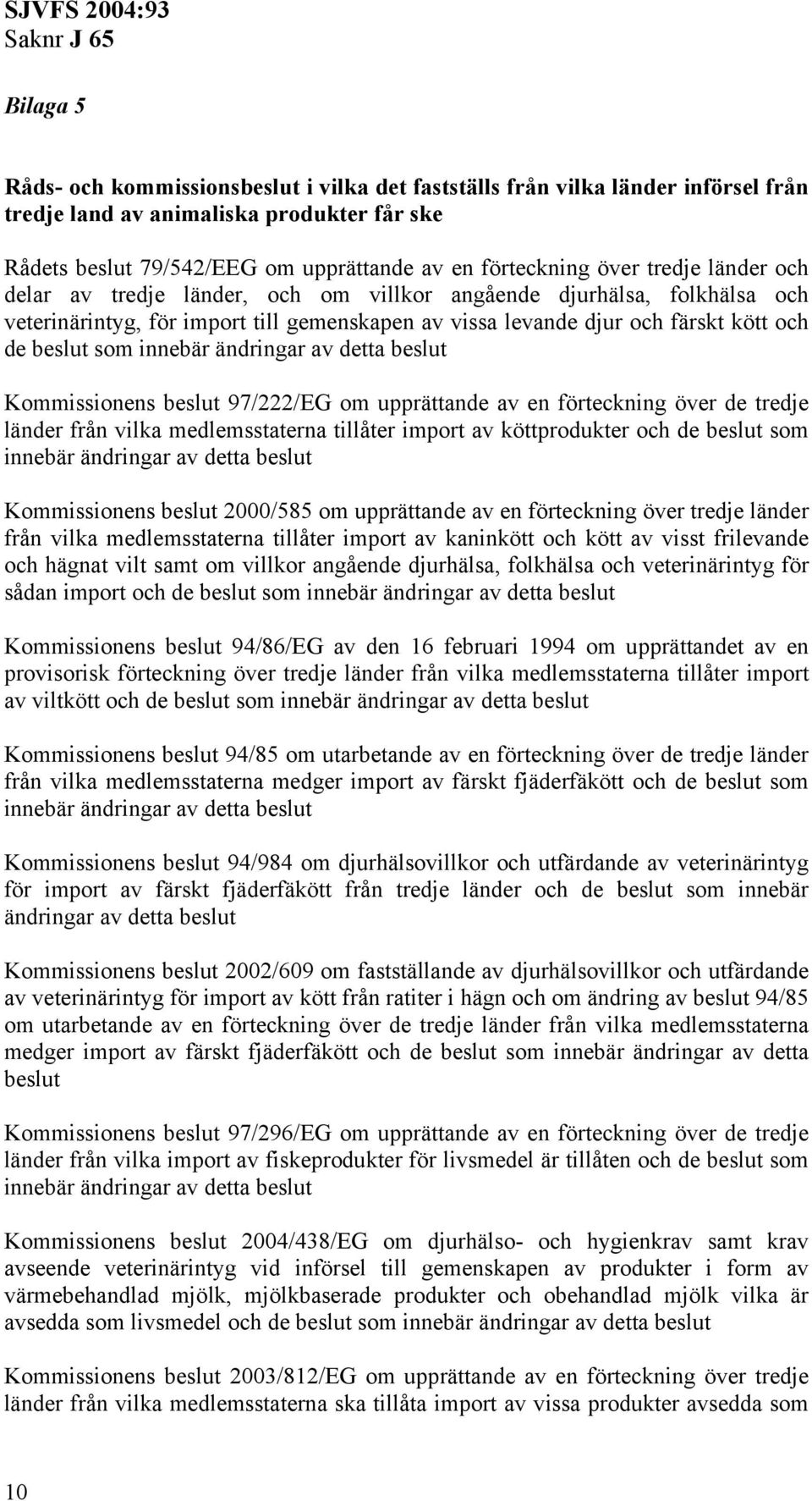 ändringar av detta beslut Kommissionens beslut 97/222/EG om upprättande av en förteckning över de tredje länder från vilka medlemsstaterna tillåter import av köttprodukter och de beslut som innebär