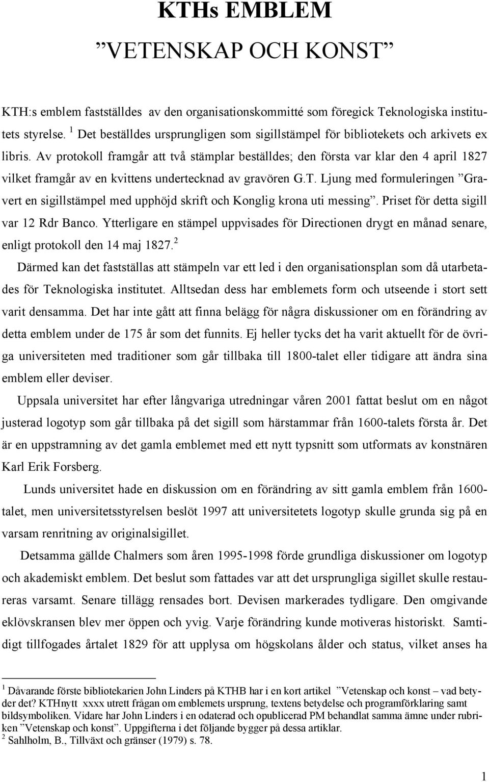 Av protokoll framgår att två stämplar beställdes; den första var klar den 4 april 1827 vilket framgår av en kvittens undertecknad av gravören G.T.