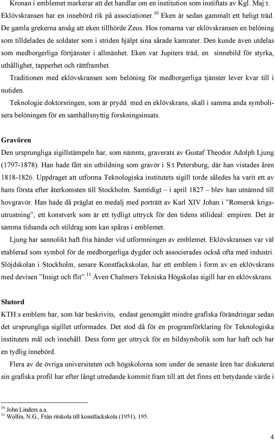 Den kunde även utdelas som medborgerliga förtjänster i allmänhet. Eken var Jupiters träd, en sinnebild för styrka, uthållighet, tapperhet och rättframhet.