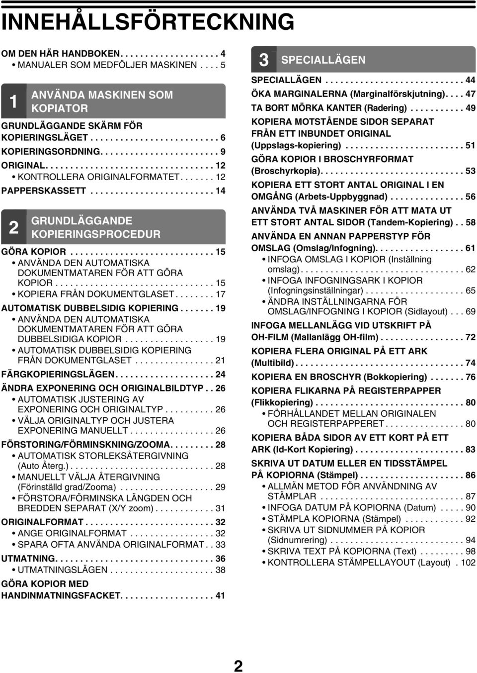 ............................ 5 ANVÄNDA DEN AUTOMATISKA DUMENTMATAREN FÖR ATT GÖRA KOPIOR................................ 5 KOPIERA FRÅN DUMENTGLASET........ 7 AUTOMATISK DUBBELSIDIG KOPIERING.