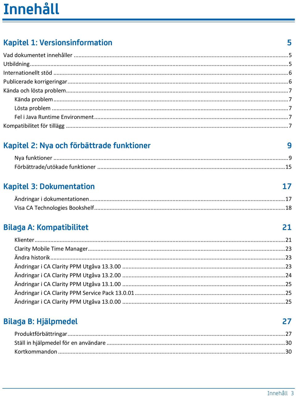 .. 15 Kapitel 3: Dokumentation 17 Ändringar i dokumentationen... 17 Visa CA Technologies Bookshelf... 18 Bilaga A: Kompatibilitet 21 Klienter... 21 Clarity Mobile Time Manager... 23 Ändra historik.