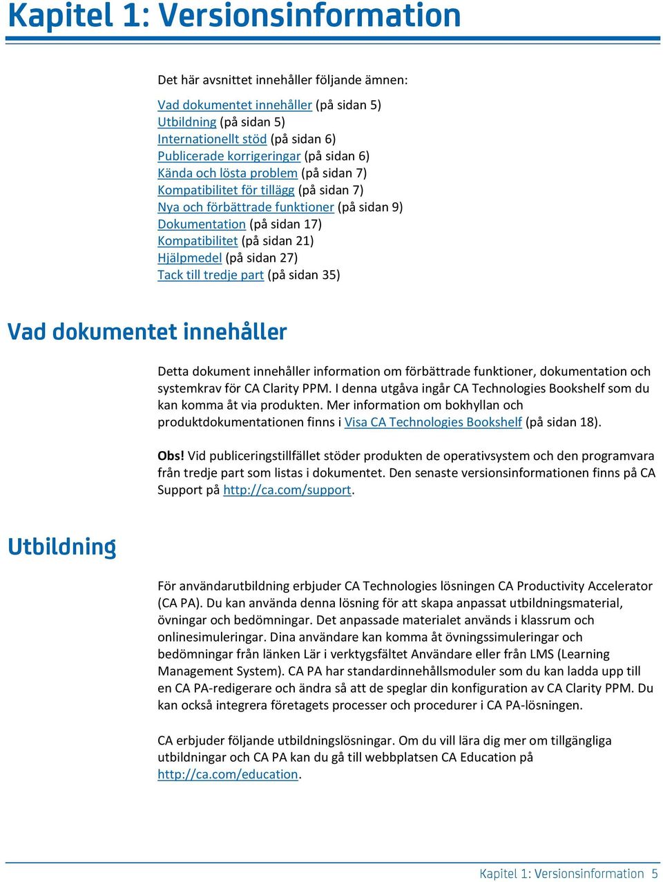 Hjälpmedel (på sidan 27) Tack till tredje part (på sidan 35) Vad dokumentet innehåller Detta dokument innehåller information om förbättrade funktioner, dokumentation och systemkrav för CA Clarity PPM.