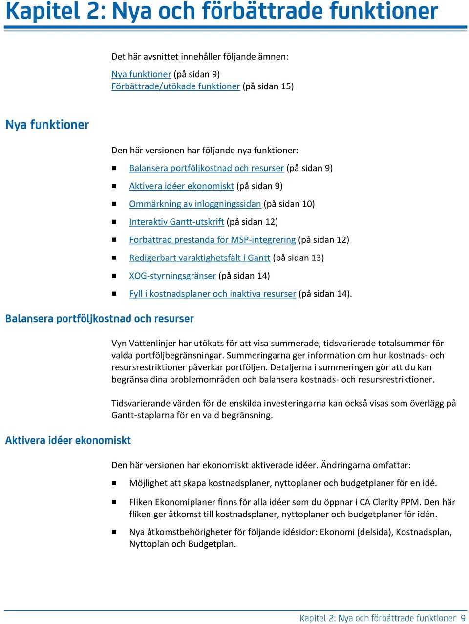 12) Förbättrad prestanda för MSP-integrering (på sidan 12) Redigerbart varaktighetsfält i Gantt (på sidan 13) XOG-styrningsgränser (på sidan 14) Balansera portföljkostnad och resurser Aktivera idéer