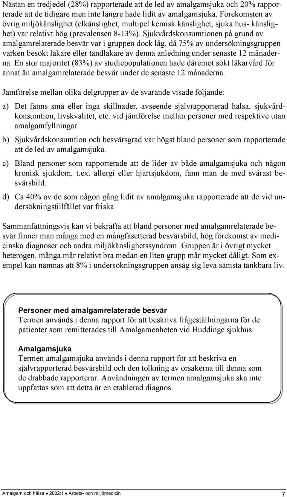 Sjukvårdskonsumtionen på grund av amalgamrelaterade besvär var i gruppen dock låg, då 75% av undersökningsgruppen varken besökt läkare eller tandläkare av denna anledning under senaste 12 månaderna.