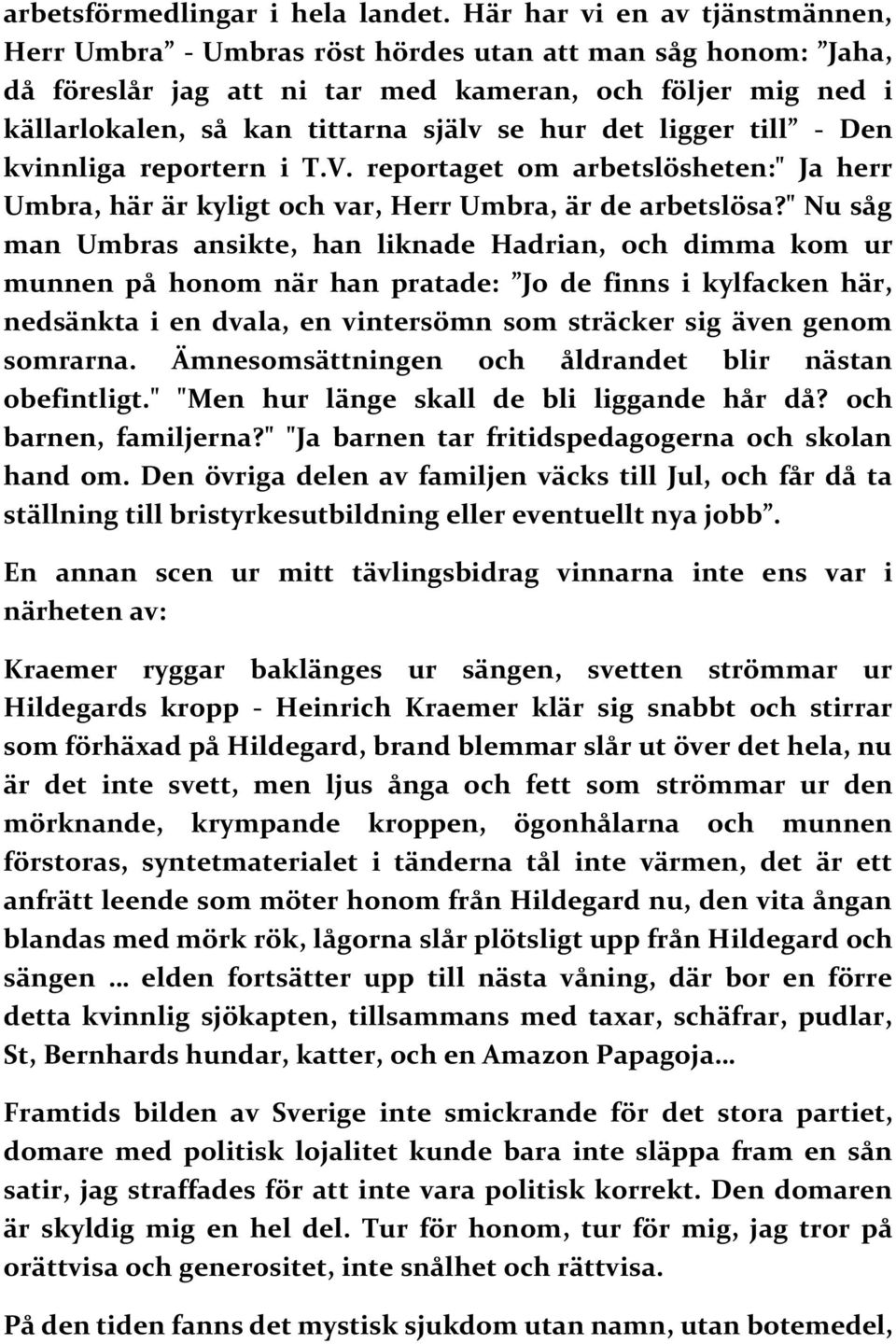 det ligger till - Den kvinnliga reportern i T.V. reportaget om arbetslösheten:" Ja herr Umbra, här är kyligt och var, Herr Umbra, är de arbetslösa?