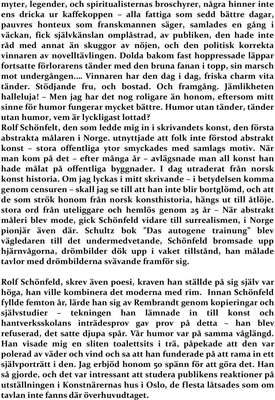 Dolda bakom fast hoppressade läppar fortsatte förlorarens tänder med den bruna fanan i topp, sin marsch mot undergången. Vinnaren har den dag i dag, friska charm vita tänder.