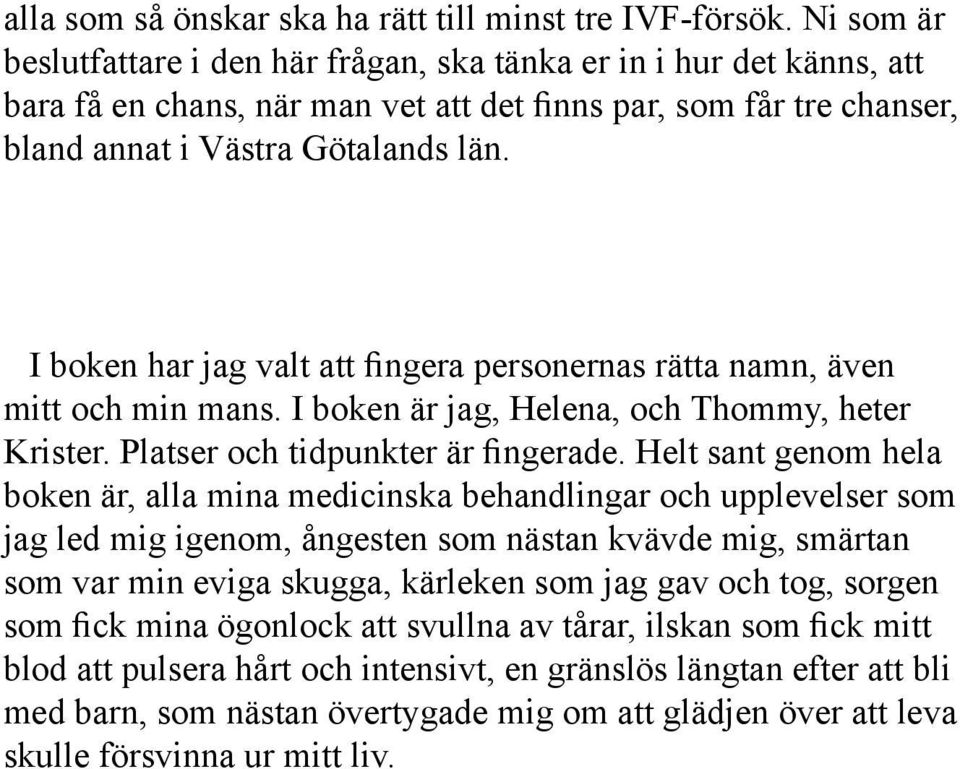 I boken har jag valt att fingera personernas rätta namn, även mitt och min mans. I boken är jag, Helena, och Thommy, heter Krister. Platser och tidpunkter är fingerade.