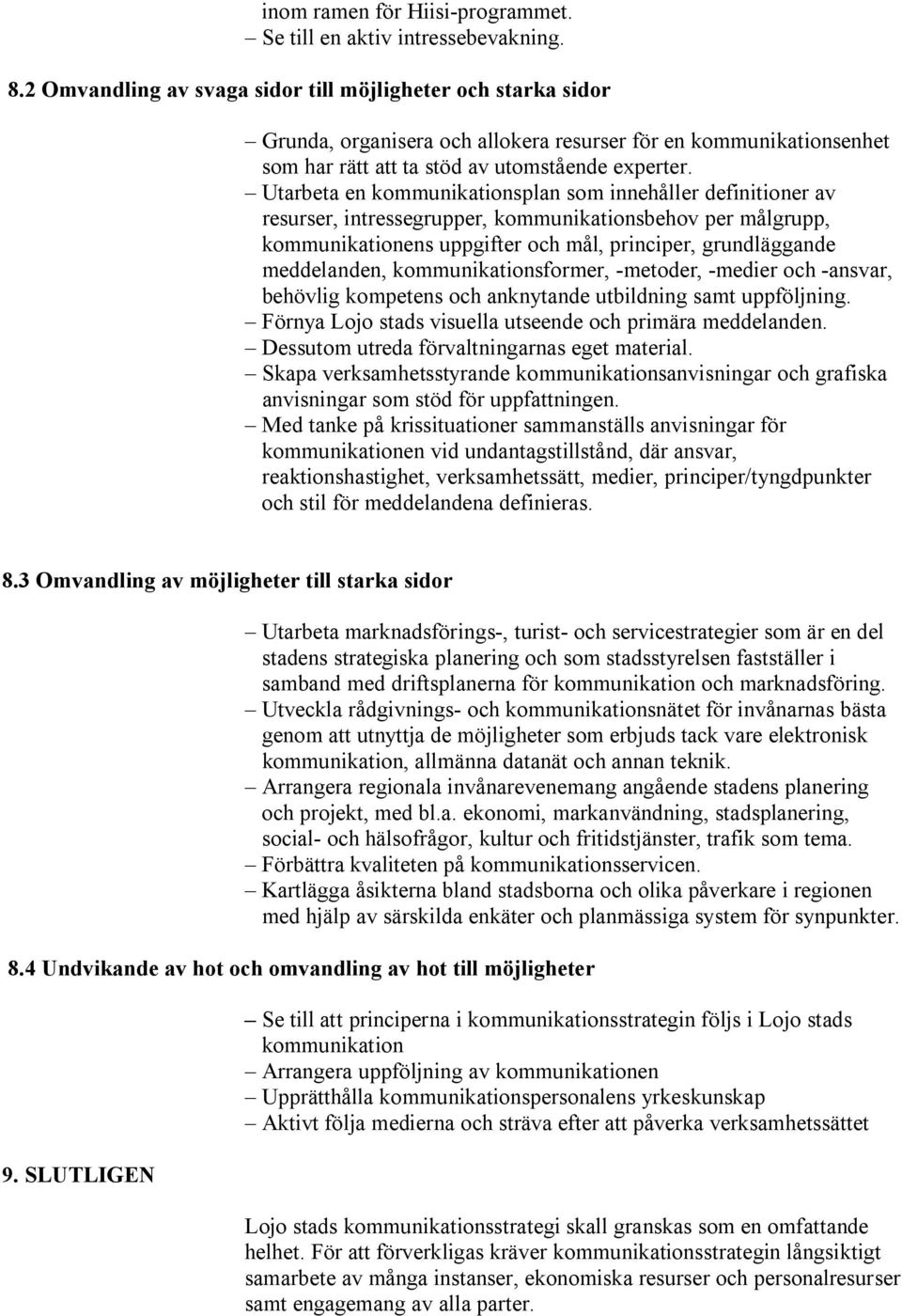 Utarbeta en kommunikationsplan som innehåller definitioner av resurser, intressegrupper, kommunikationsbehov per målgrupp, kommunikationens uppgifter och mål, principer, grundläggande meddelanden,