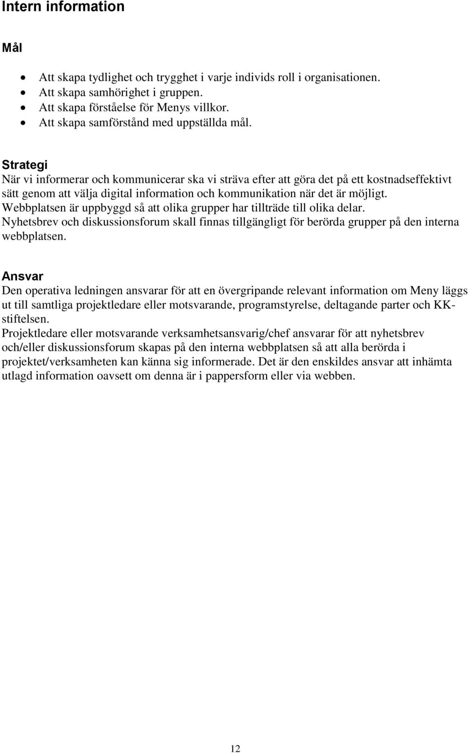 Strategi När vi informerar och kommunicerar ska vi sträva efter att göra det på ett kostnadseffektivt sätt genom att välja digital information och kommunikation när det är möjligt.