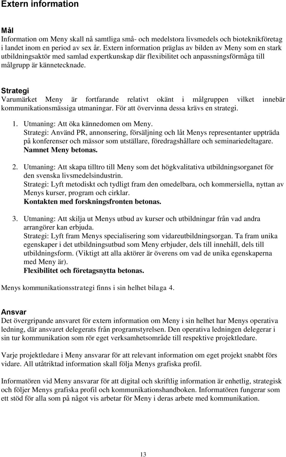 Strategi Varumärket Meny är fortfarande relativt okänt i målgruppen vilket innebär kommunikationsmässiga utmaningar. För att övervinna dessa krävs en strategi. 1. Utmaning: Att öka kännedomen om Meny.