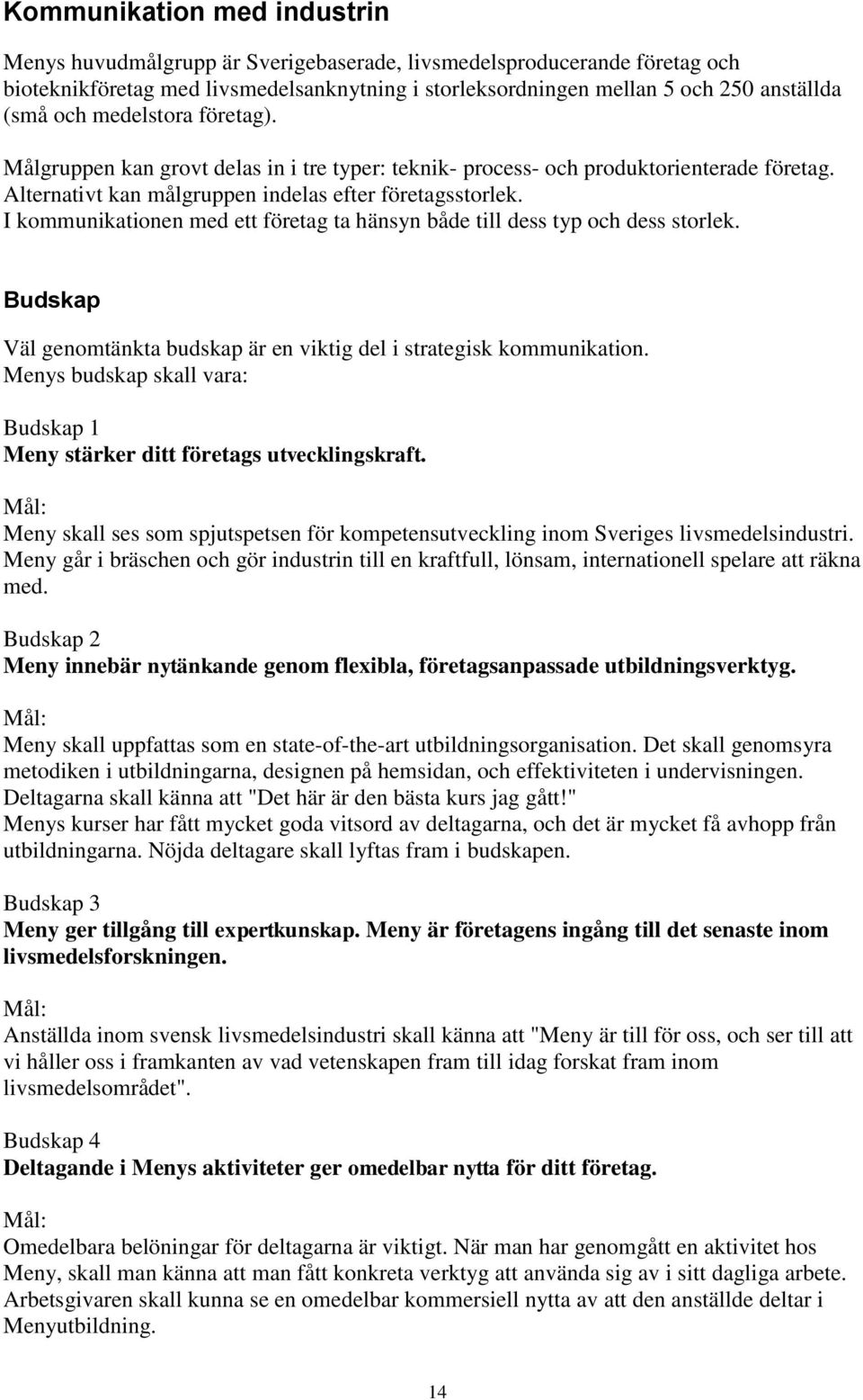 I kommunikationen med ett företag ta hänsyn både till dess typ och dess storlek. Budskap Väl genomtänkta budskap är en viktig del i strategisk kommunikation.