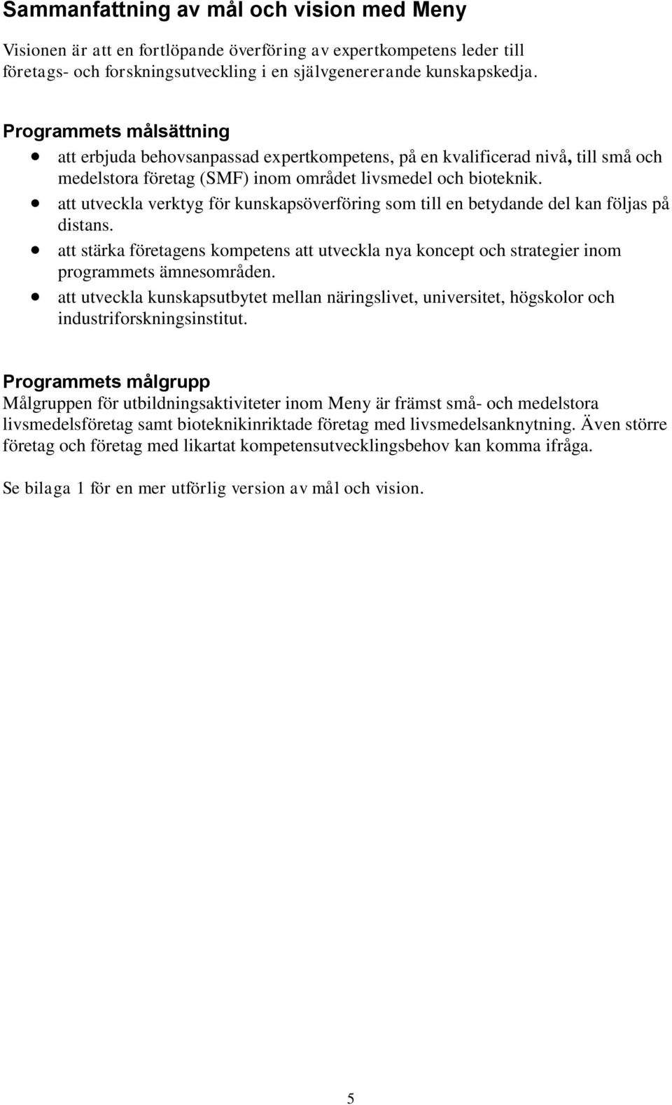 att utveckla verktyg för kunskapsöverföring som till en betydande del kan följas på distans. att stärka företagens kompetens att utveckla nya koncept och strategier inom programmets ämnesområden.