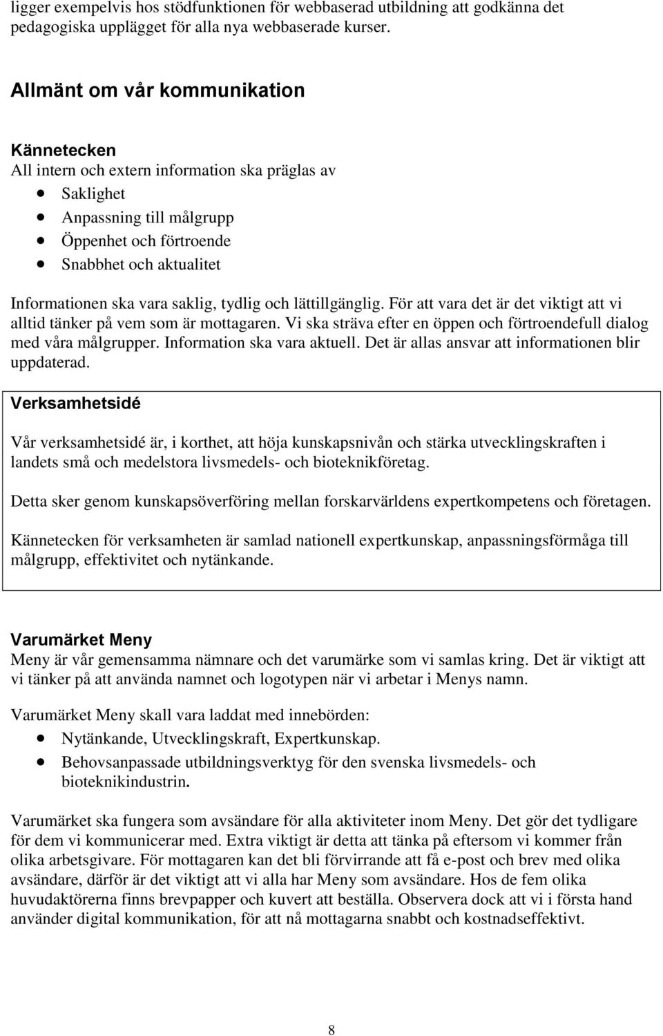 saklig, tydlig och lättillgänglig. För att vara det är det viktigt att vi alltid tänker på vem som är mottagaren. Vi ska sträva efter en öppen och förtroendefull dialog med våra målgrupper.