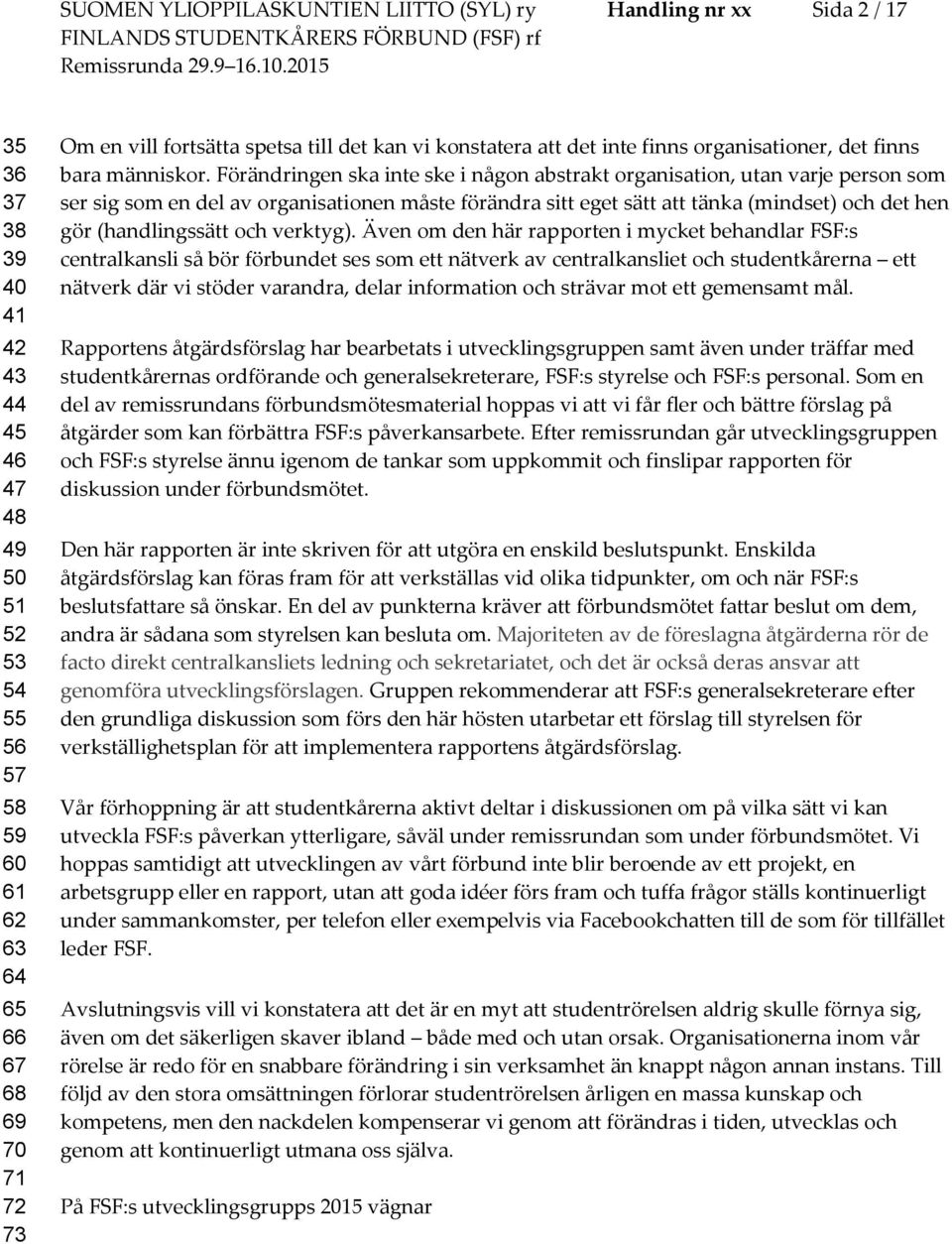 Förändringen ska inte ske i någn abstrakt rganisatin, utan varje persn sm ser sig sm en del av rganisatinen måste förändra sitt eget sätt att tänka (mindset) ch det hen gör (handlingssätt ch verktyg).