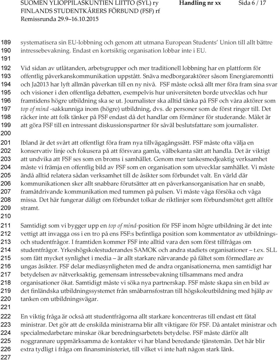 Vid sidan av utlåtanden, arbetsgrupper ch mer traditinell lbbning har en plattfrm för ffentlig påverkanskmmunikatin uppstått.